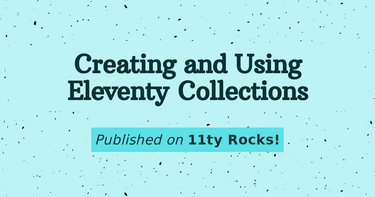 OpenGraph image for 11ty.rocks/posts/creating-and-using-11ty-collections/