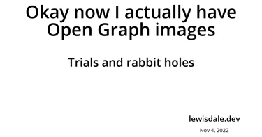 OpenGraph image for lewisdale.dev/post/okay-now-i-actually-have-open-graph-images/