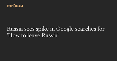 OpenGraph image for meduza.io/en/news/2022/09/20/google-searches-for-how-to-leave-russia-spike