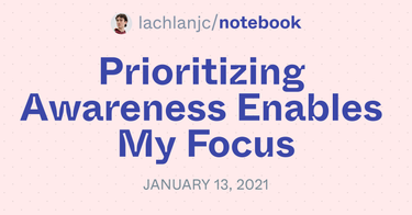 OpenGraph image for notebook.lachlanjc.com/2021-01-13_prioritizing_awareness_enables_my_focus/