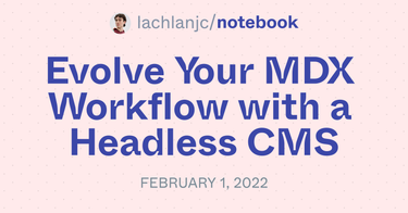 OpenGraph image for notebook.lachlanjc.com/2022-02-01_evolve_your_mdx_workflow_with_a_headless_cms/