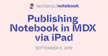 OpenGraph image for notebook.lachlanjc.me/2019-09-05_publishing_notebook_in_mdx_via_ipad/