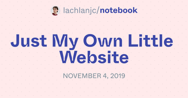 OpenGraph image for notebook.lachlanjc.me/2019-11-04_just_my_own_little_website/