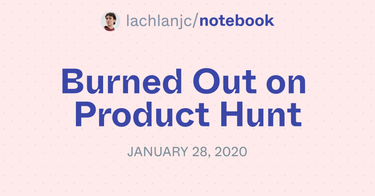 OpenGraph image for notebook.lachlanjc.me/2020-01-28_burned_out_on_product_hunt/