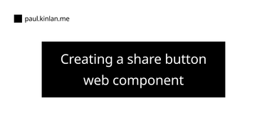 OpenGraph image for paul.kinlan.me/creating-a-share-button-web-component/