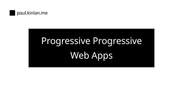 OpenGraph image for paul.kinlan.me/progressive-progressive-web-apps/