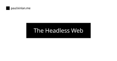 OpenGraph image for paul.kinlan.me/the-headless-web/