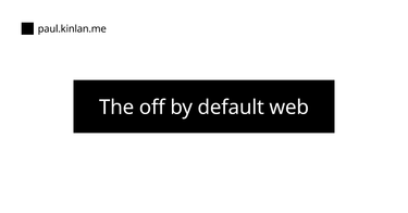 OpenGraph image for paul.kinlan.me/the-off-by-default-web/