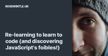 OpenGraph image for rosswintle.uk/2017/01/re-learning-to-learn-to-code-javascript-foibles/