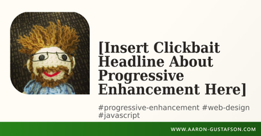 OpenGraph image for aaron-gustafson.com/notebook/insert-clickbait-headline-about-progressive-enhancement-here/
