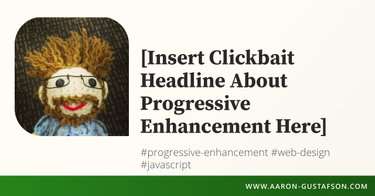 OpenGraph image for aaron-gustafson.com/notebook/insert-clickbait-headline-about-progressive-enhancement-here/