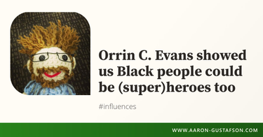 OpenGraph image for aaron-gustafson.com/notebook/orrin-c-evans-showed-us-black-people-could-be-superheroes-too/