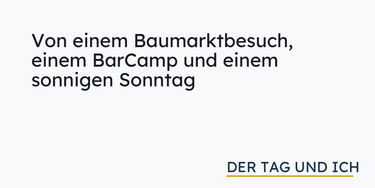 OpenGraph image for dertagundich.de/von-einem-baumarktbesuch-einem-barcamp-und-einem-sonnigen-sonntag/