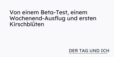 OpenGraph image for dertagundich.de/von-einem-beta-test-einem-wochenend-ausflug-und-ersten-kirschblueten/
