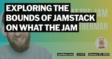 Exploring the Bounds of Jamstack on What the Jam